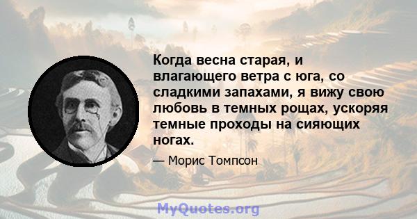 Когда весна старая, и влагающего ветра с юга, со сладкими запахами, я вижу свою любовь в темных рощах, ускоряя темные проходы на сияющих ногах.