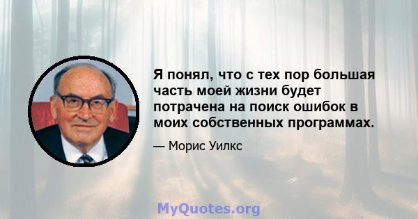 Я понял, что с тех пор большая часть моей жизни будет потрачена на поиск ошибок в моих собственных программах.