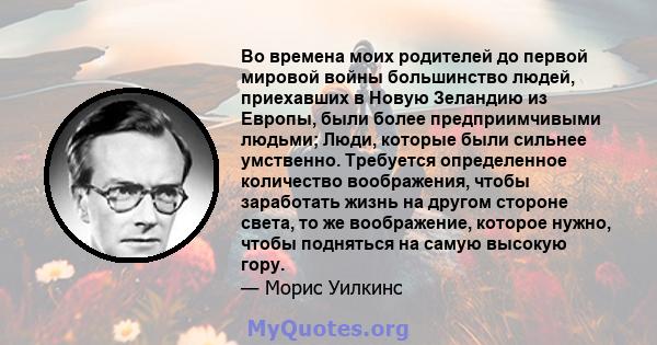 Во времена моих родителей до первой мировой войны большинство людей, приехавших в Новую Зеландию из Европы, были более предприимчивыми людьми; Люди, которые были сильнее умственно. Требуется определенное количество