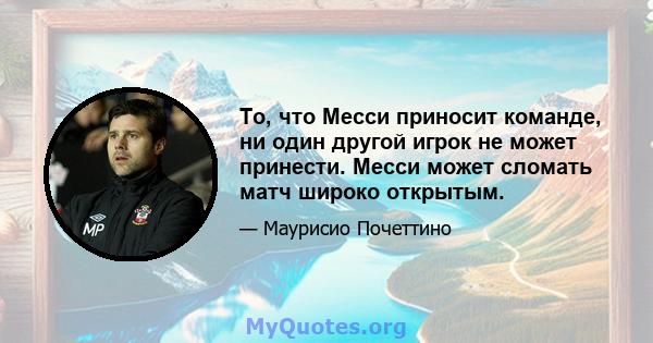 То, что Месси приносит команде, ни один другой игрок не может принести. Месси может сломать матч широко открытым.