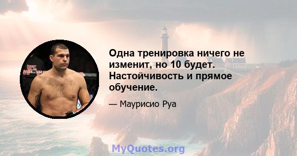 Одна тренировка ничего не изменит, но 10 будет. Настойчивость и прямое обучение.