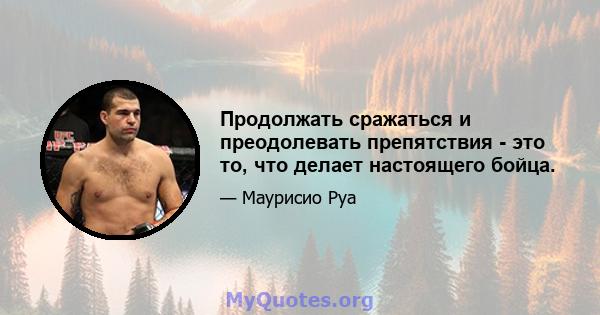 Продолжать сражаться и преодолевать препятствия - это то, что делает настоящего бойца.