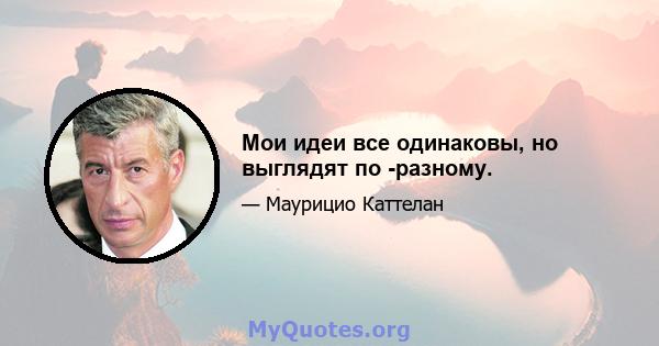 Мои идеи все одинаковы, но выглядят по -разному.