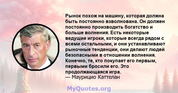 Рынок похож на машину, которая должна быть постоянно взволнована. Он должен постоянно производить богатство и больше волнения. Есть некоторые ведущие игроки, которые всегда рядом с всеми остальными, и они устанавливают