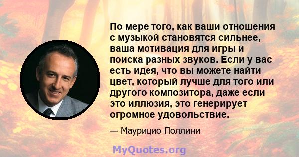 По мере того, как ваши отношения с музыкой становятся сильнее, ваша мотивация для игры и поиска разных звуков. Если у вас есть идея, что вы можете найти цвет, который лучше для того или другого композитора, даже если