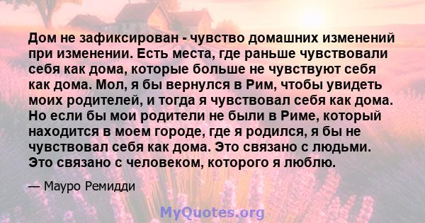 Дом не зафиксирован - чувство домашних изменений при изменении. Есть места, где раньше чувствовали себя как дома, которые больше не чувствуют себя как дома. Мол, я бы вернулся в Рим, чтобы увидеть моих родителей, и