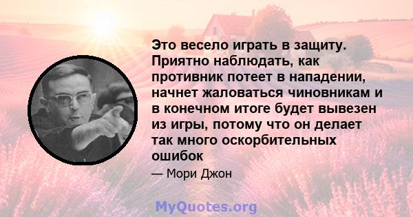 Это весело играть в защиту. Приятно наблюдать, как противник потеет в нападении, начнет жаловаться чиновникам и в конечном итоге будет вывезен из игры, потому что он делает так много оскорбительных ошибок