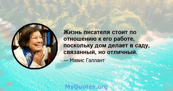 Жизнь писателя стоит по отношению к его работе, поскольку дом делает в саду, связанный, но отличный.