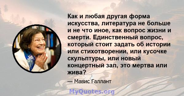 Как и любая другая форма искусства, литература не больше и не что иное, как вопрос жизни и смерти. Единственный вопрос, который стоит задать об истории или стихотворении, или кусочке скульптуры, или новый концертный