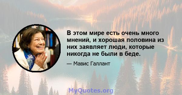 В этом мире есть очень много мнений, и хорошая половина из них заявляет люди, которые никогда не были в беде.