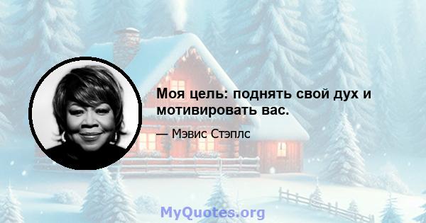 Моя цель: поднять свой дух и мотивировать вас.