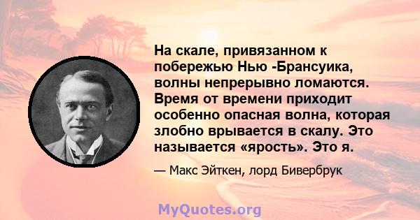 На скале, привязанном к побережью Нью -Брансуика, волны непрерывно ломаются. Время от времени приходит особенно опасная волна, которая злобно врывается в скалу. Это называется «ярость». Это я.