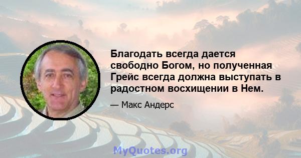 Благодать всегда дается свободно Богом, но полученная Грейс всегда должна выступать в радостном восхищении в Нем.