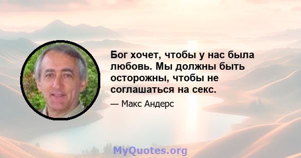 Бог хочет, чтобы у нас была любовь. Мы должны быть осторожны, чтобы не соглашаться на секс.