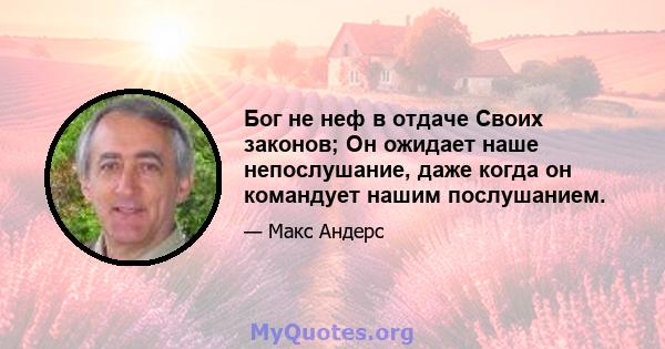 Бог не неф в отдаче Своих законов; Он ожидает наше непослушание, даже когда он командует нашим послушанием.