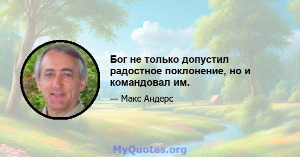 Бог не только допустил радостное поклонение, но и командовал им.