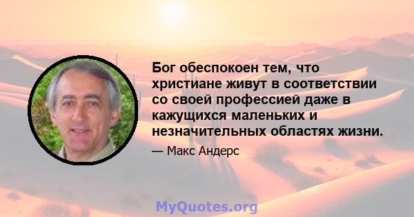 Бог обеспокоен тем, что христиане живут в соответствии со своей профессией даже в кажущихся маленьких и незначительных областях жизни.