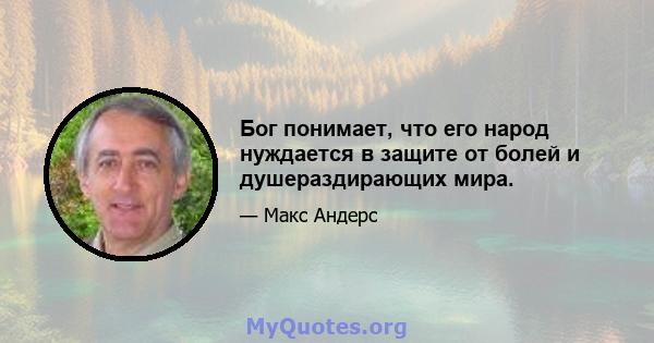 Бог понимает, что его народ нуждается в защите от болей и душераздирающих мира.