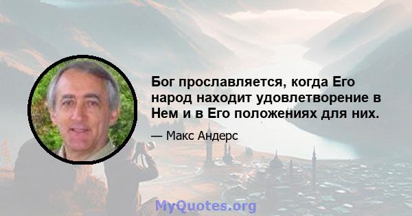 Бог прославляется, когда Его народ находит удовлетворение в Нем и в Его положениях для них.