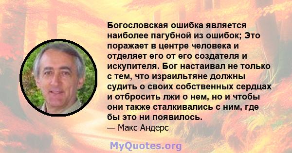 Богословская ошибка является наиболее пагубной из ошибок; Это поражает в центре человека и отделяет его от его создателя и искупителя. Бог настаивал не только с тем, что израильтяне должны судить о своих собственных