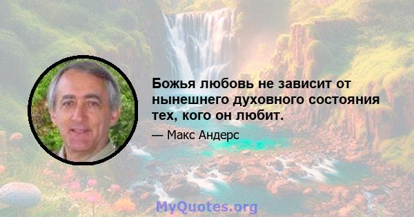 Божья любовь не зависит от нынешнего духовного состояния тех, кого он любит.