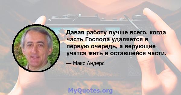 Давая работу лучше всего, когда часть Господа удаляется в первую очередь, а верующие учатся жить в оставшейся части.