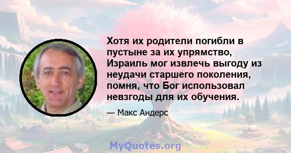 Хотя их родители погибли в пустыне за их упрямство, Израиль мог извлечь выгоду из неудачи старшего поколения, помня, что Бог использовал невзгоды для их обучения.