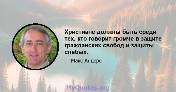 Христиане должны быть среди тех, кто говорит громче в защите гражданских свобод и защиты слабых.