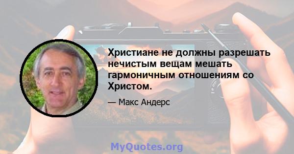 Христиане не должны разрешать нечистым вещам мешать гармоничным отношениям со Христом.