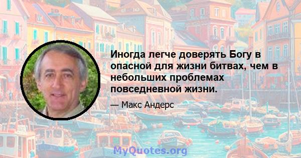 Иногда легче доверять Богу в опасной для жизни битвах, чем в небольших проблемах повседневной жизни.