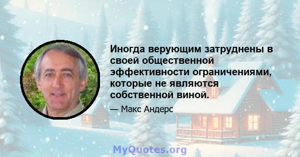 Иногда верующим затруднены в своей общественной эффективности ограничениями, которые не являются собственной виной.