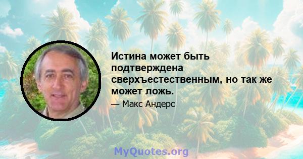 Истина может быть подтверждена сверхъестественным, но так же может ложь.