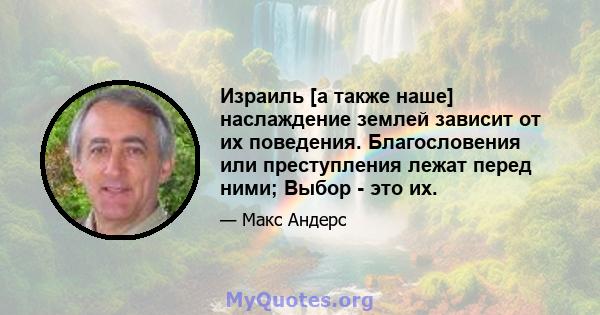 Израиль [а также наше] наслаждение землей зависит от их поведения. Благословения или преступления лежат перед ними; Выбор - это их.