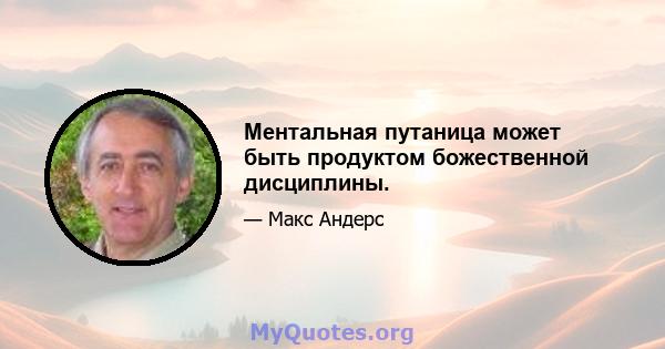 Ментальная путаница может быть продуктом божественной дисциплины.