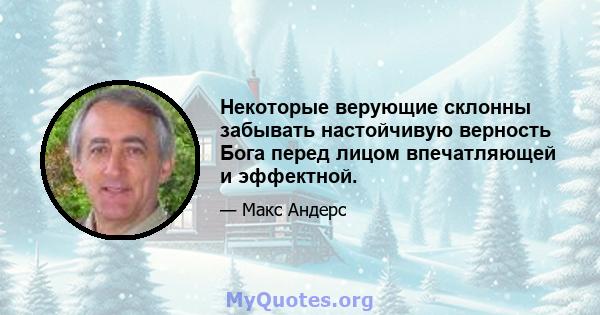 Некоторые верующие склонны забывать настойчивую верность Бога перед лицом впечатляющей и эффектной.