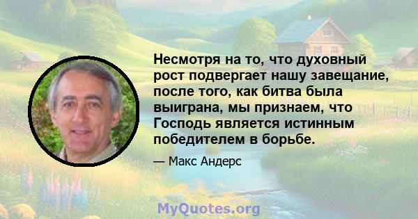 Несмотря на то, что духовный рост подвергает нашу завещание, после того, как битва была выиграна, мы признаем, что Господь является истинным победителем в борьбе.