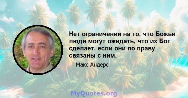 Нет ограничений на то, что Божьи люди могут ожидать, что их Бог сделает, если они по праву связаны с ним.