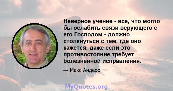 Неверное учение - все, что могло бы ослабить связи верующего с его Господом - должно столкнуться с тем, где оно кажется, даже если это противостояние требует болезненной исправления.