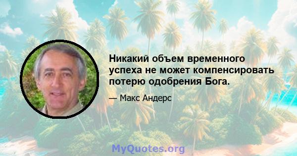 Никакий объем временного успеха не может компенсировать потерю одобрения Бога.