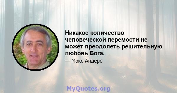 Никакое количество человеческой перемости не может преодолеть решительную любовь Бога.