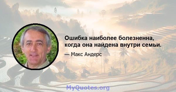 Ошибка наиболее болезненна, когда она найдена внутри семьи.