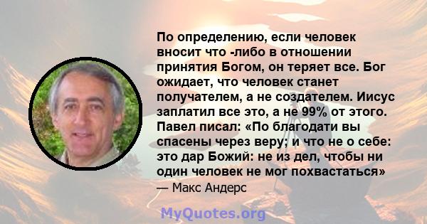 По определению, если человек вносит что -либо в отношении принятия Богом, он теряет все. Бог ожидает, что человек станет получателем, а не создателем. Иисус заплатил все это, а не 99% от этого. Павел писал: «По