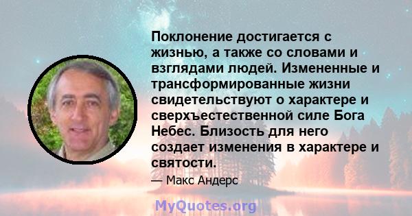 Поклонение достигается с жизнью, а также со словами и взглядами людей. Измененные и трансформированные жизни свидетельствуют о характере и сверхъестественной силе Бога Небес. Близость для него создает изменения в