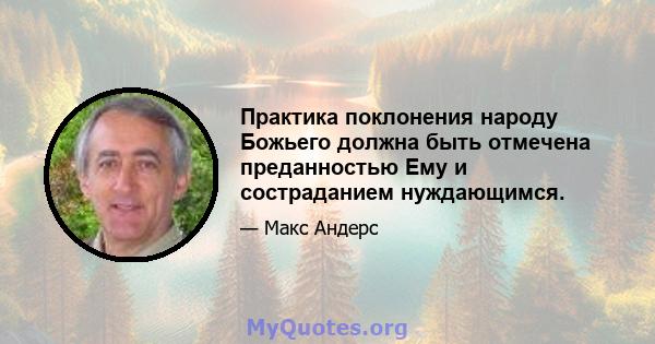 Практика поклонения народу Божьего должна быть отмечена преданностью Ему и состраданием нуждающимся.