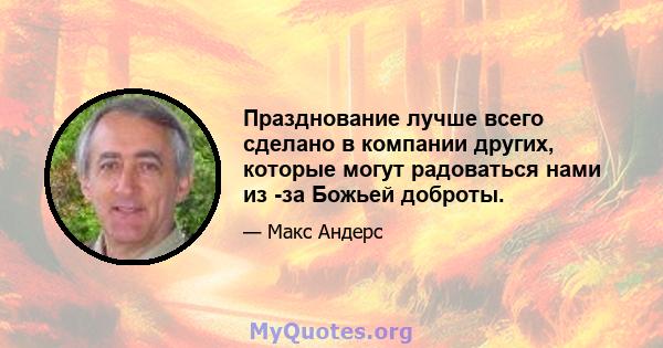 Празднование лучше всего сделано в компании других, которые могут радоваться нами из -за Божьей доброты.