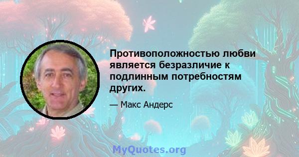 Противоположностью любви является безразличие к подлинным потребностям других.