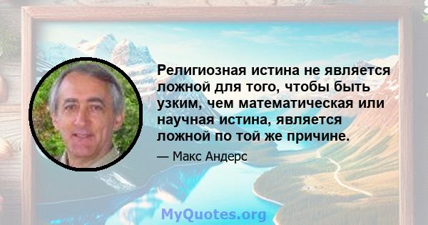 Религиозная истина не является ложной для того, чтобы быть узким, чем математическая или научная истина, является ложной по той же причине.