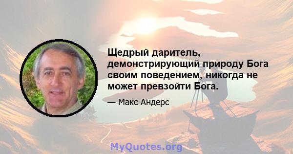 Щедрый даритель, демонстрирующий природу Бога своим поведением, никогда не может превзойти Бога.