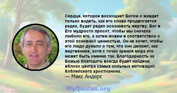 Сердце, которое восхищает Богом и жаждет только видеть, как его слава продвигается редко, будет редко осознавать жертву. Бог в Его мудрости просит, чтобы мы сначала любили его, а затем живем в соответствии с этой