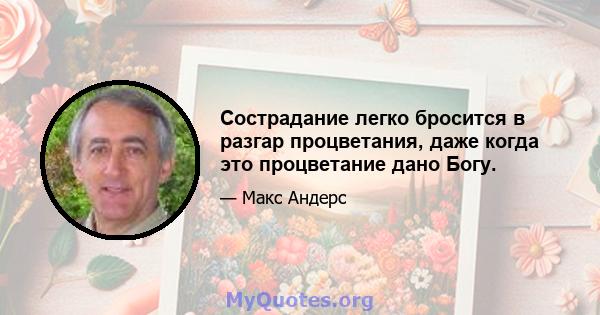 Сострадание легко бросится в разгар процветания, даже когда это процветание дано Богу.